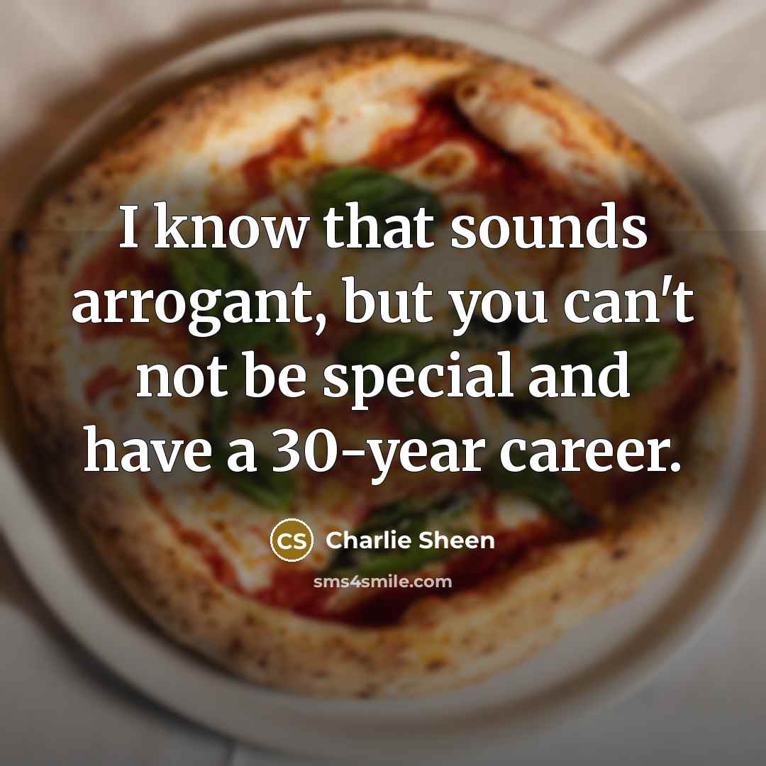 “I know that sounds arrogant, but you can't not be…” quote by Charlie Sheen