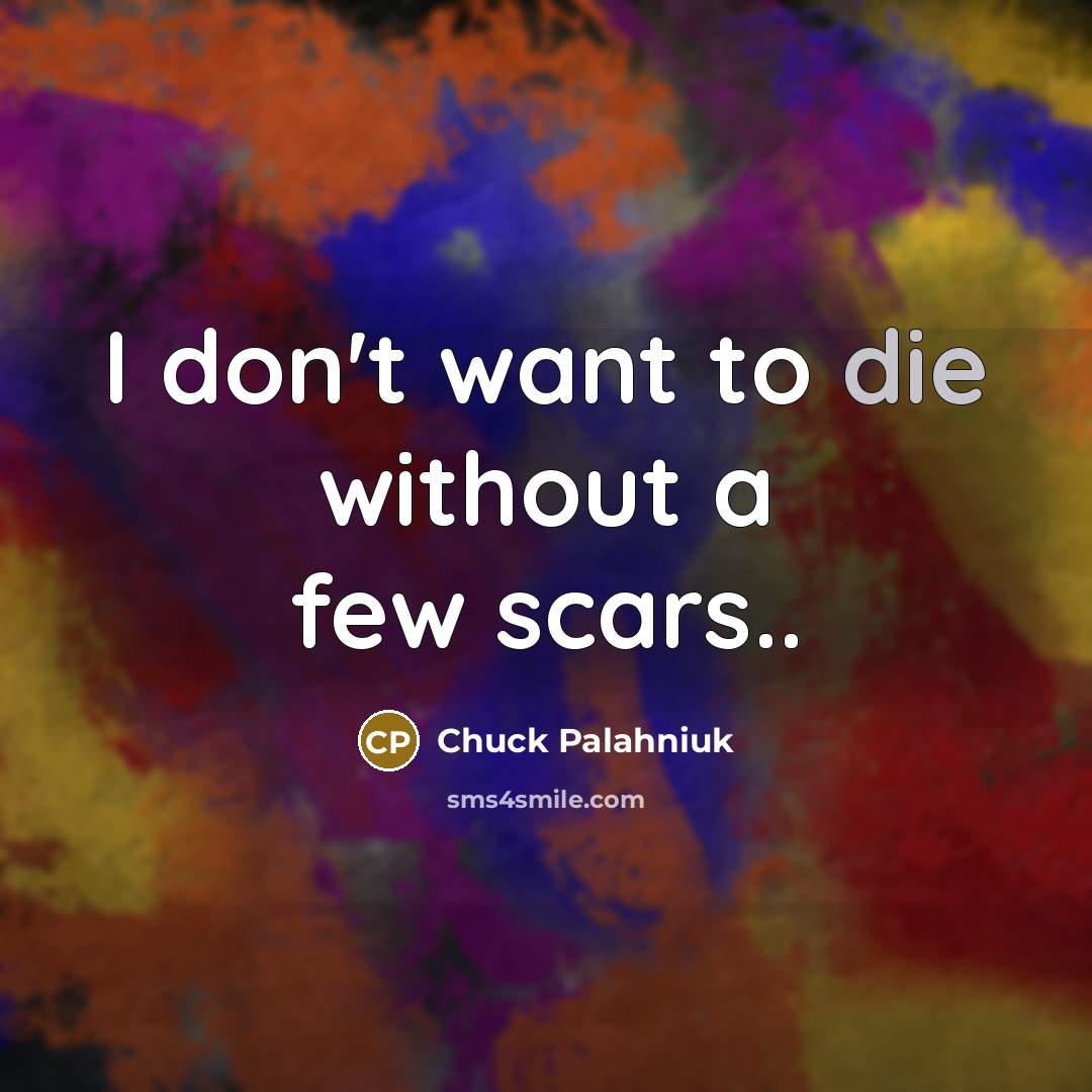 “I don't want to die without a few scars..…” quote by Chuck Palahniuk