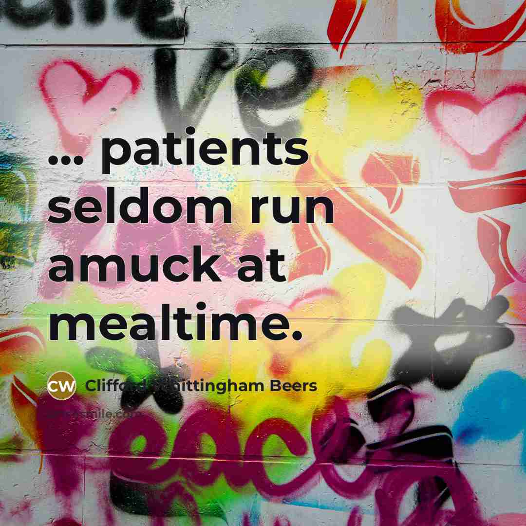 “... patients seldom run amuck at mealtime.…” quote by Clifford Whittingham Beers