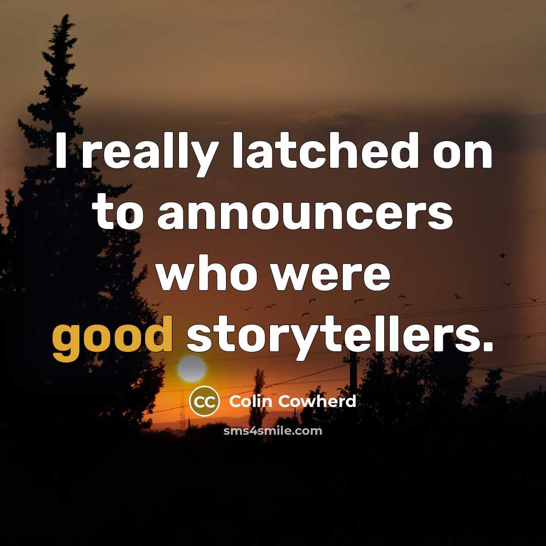 “I really latched on to announcers who were good storytellers.” quote by Colin Cowherd