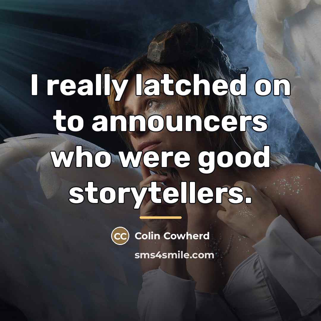 “I really latched on to announcers who were good storytellers.…” quote by Colin Cowherd