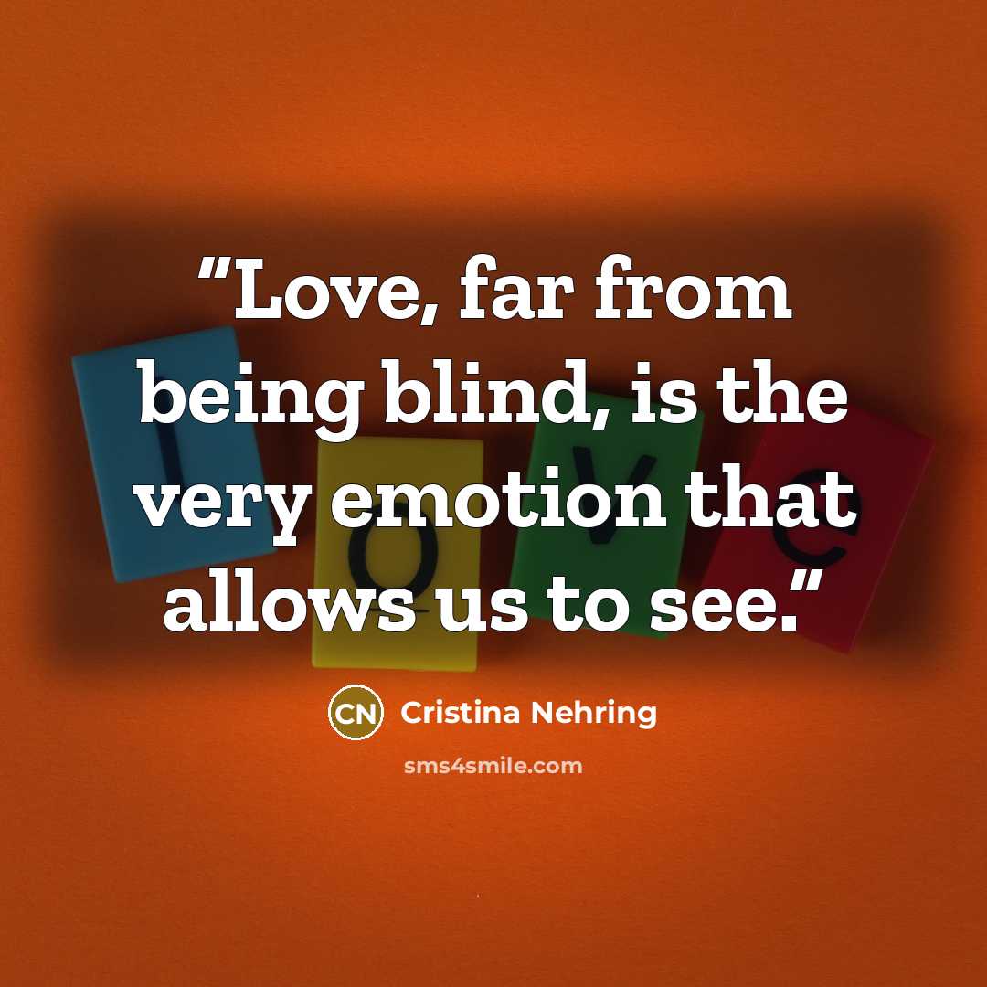 “Love, far from being blind, is the very emotion that allows us to see.” quote by Cristina Nehring