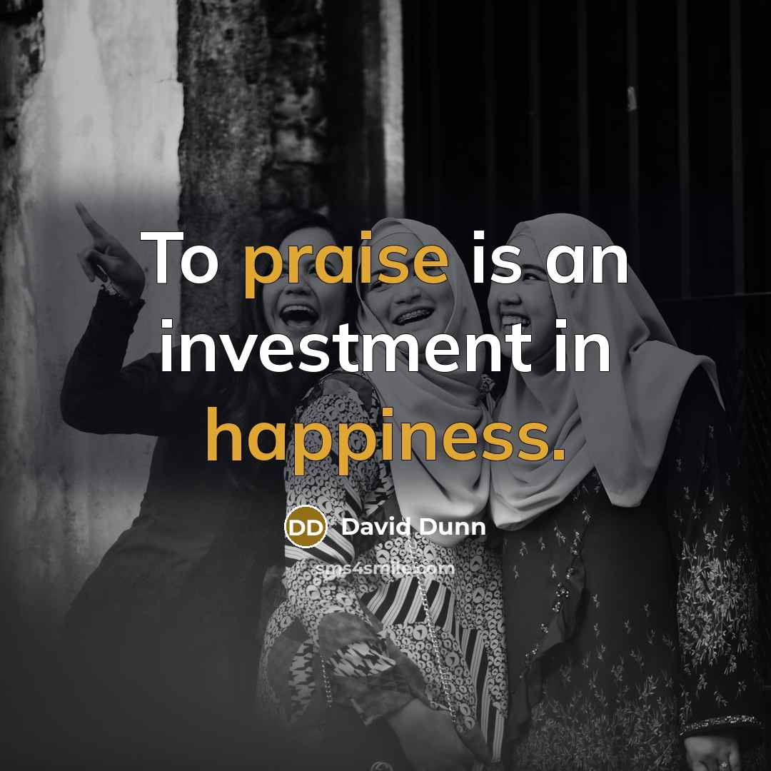 “To praise is an investment in happiness.…” quote by David Dunn