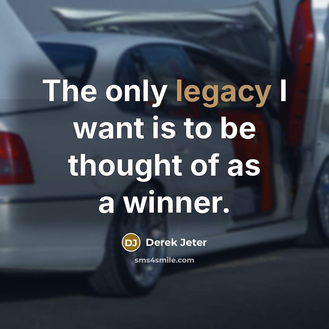 “The only legacy I want is to be thought of…” quote by Derek Jeter