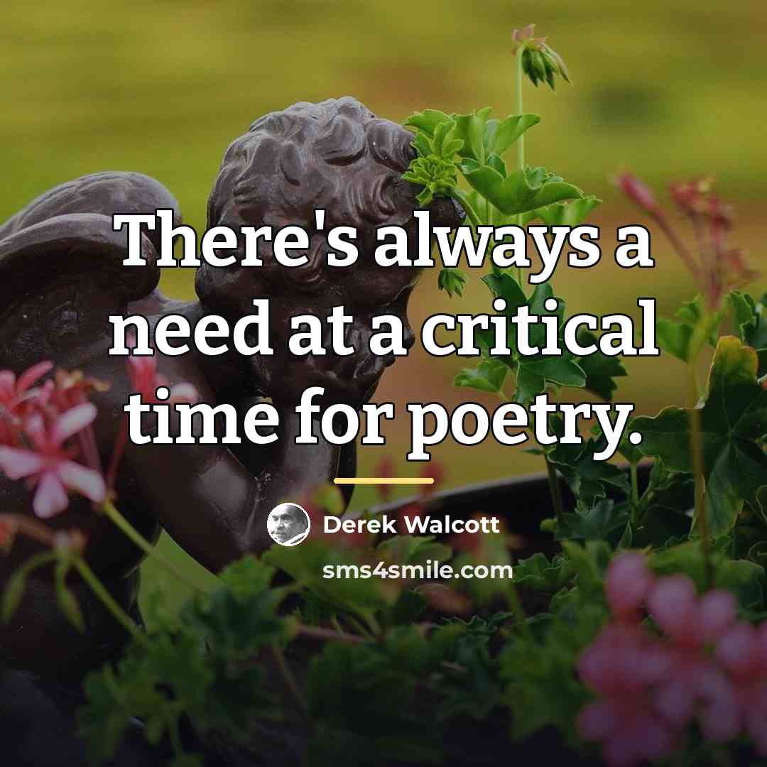 “There's always a need at a critical time for poetry.…” quote by Derek Walcott