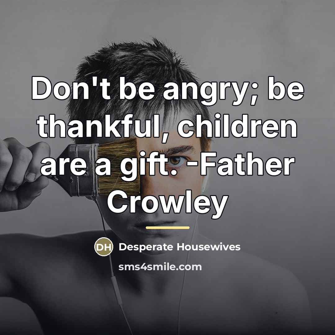 “Don't be angry; be thankful, children are a gift. -Father…” quote by Desperate Housewives