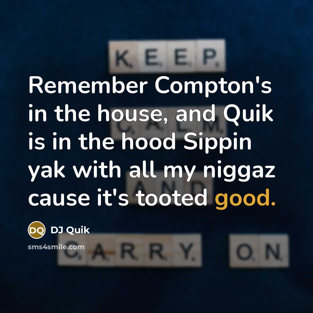 “Remember Compton's in the house, and Quik is in the hood Sippin yak with all my niggaz cause it's tooted good.” quote by DJ Quik