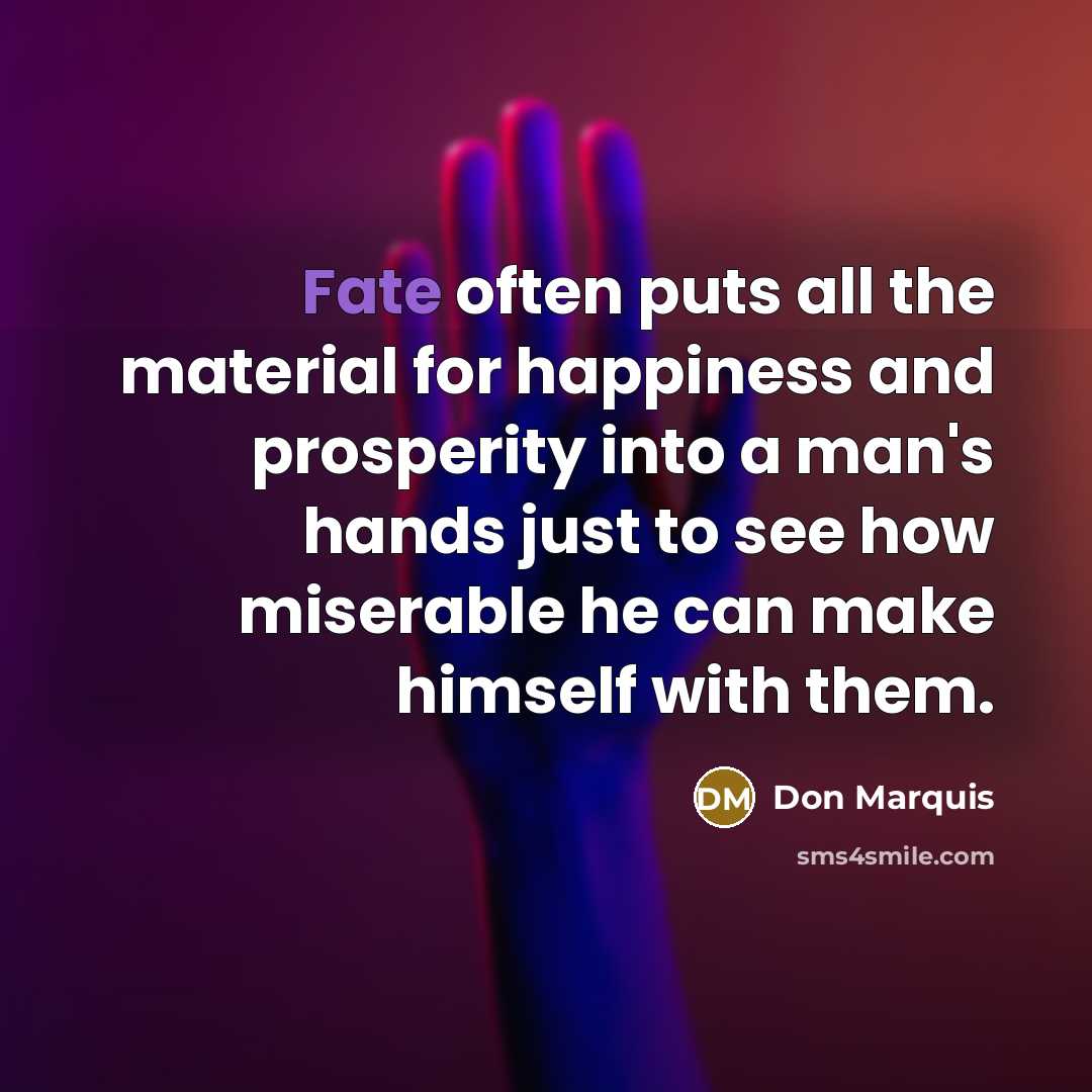 “Fate often puts all the material for happiness and prosperity…” quote by Don Marquis