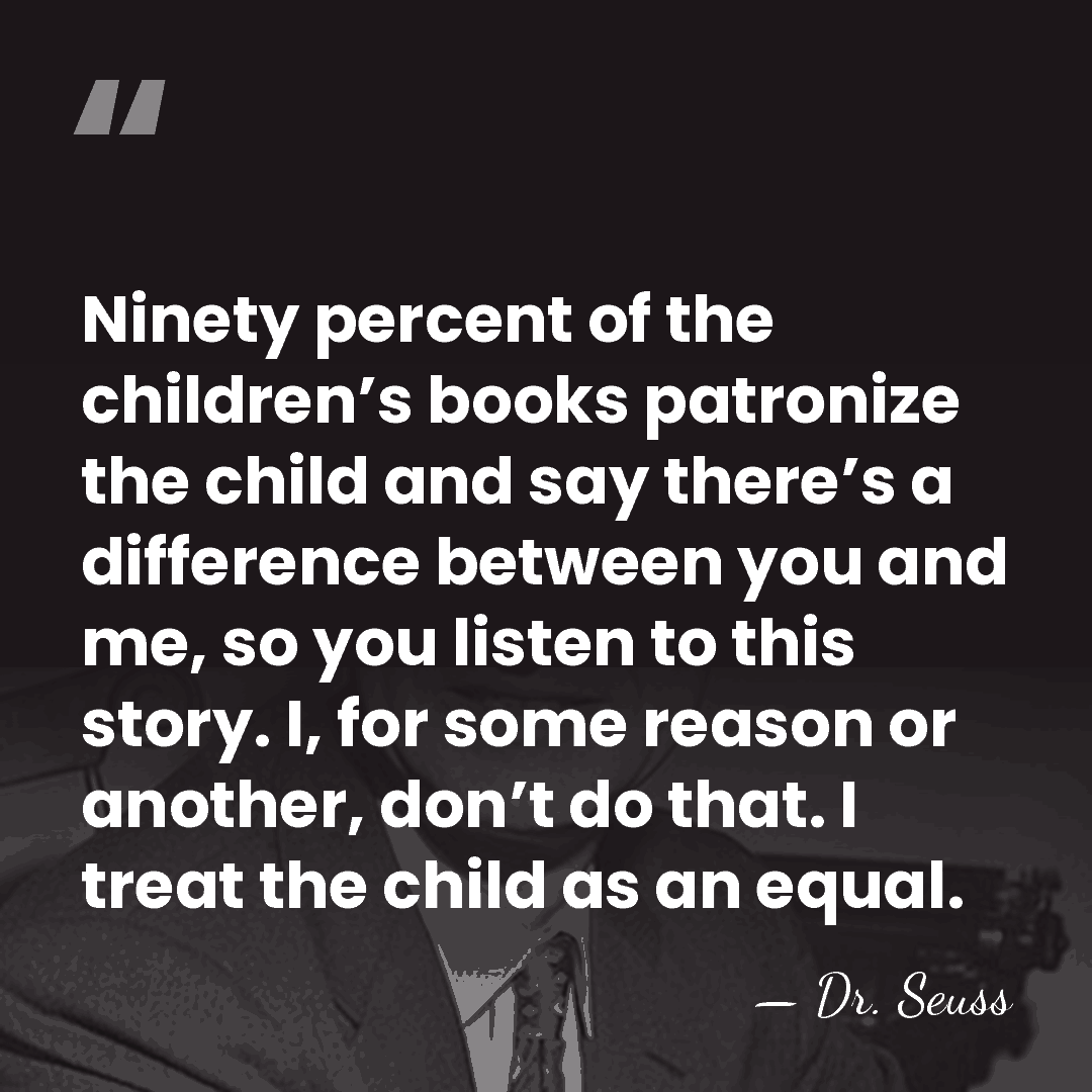Ninety percent of the children’s books patronize the child and say there’s&hellip; - Dr. Seuss