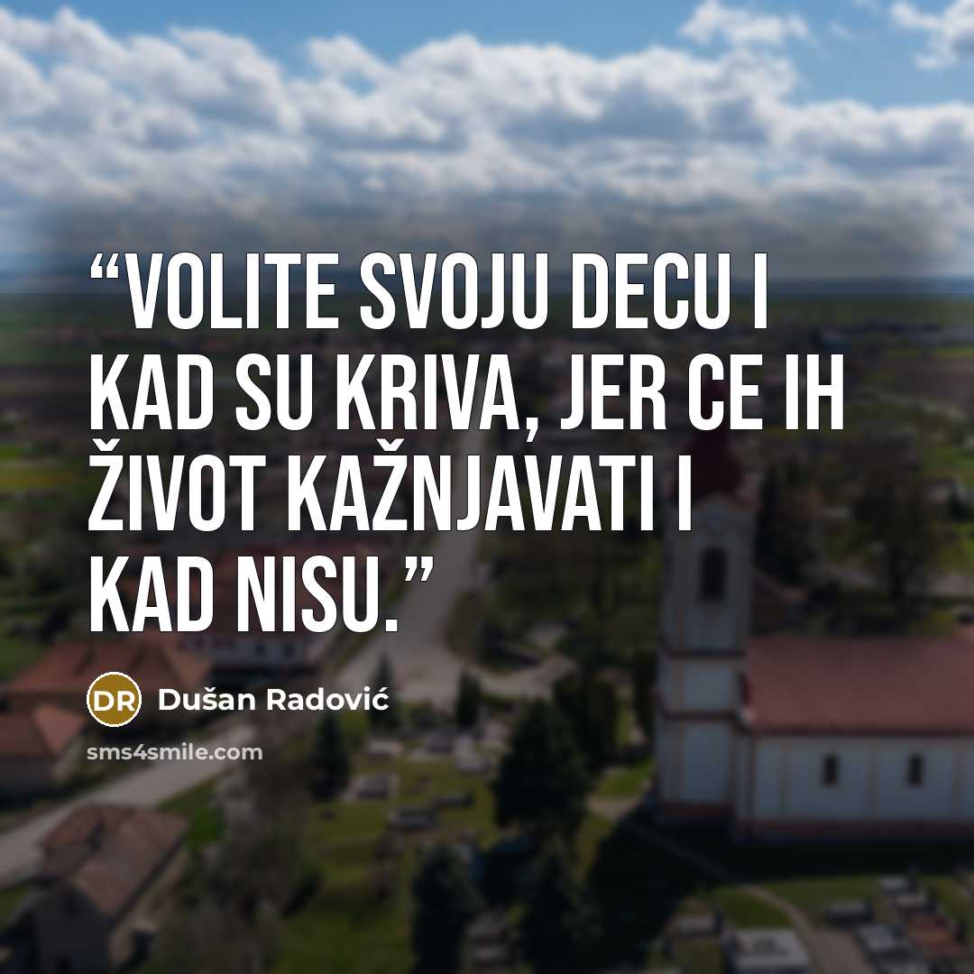 “Volite svoju decu i kad su kriva, jer ce ih život kažnjavati i kad nisu.” quote by Dušan Radović