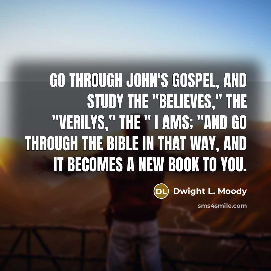 “Go through John's Gospel, and study the "believes," the "verilys,"…” quote by Dwight L. Moody