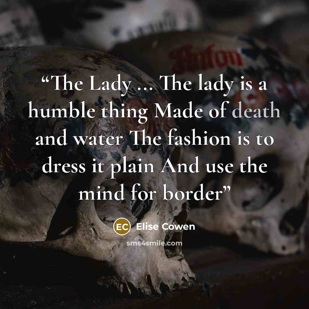 “The Lady ... The lady is a humble thing Made of death and water The fashion is to dress it plain And use the mind for border” quote by Elise Cowen