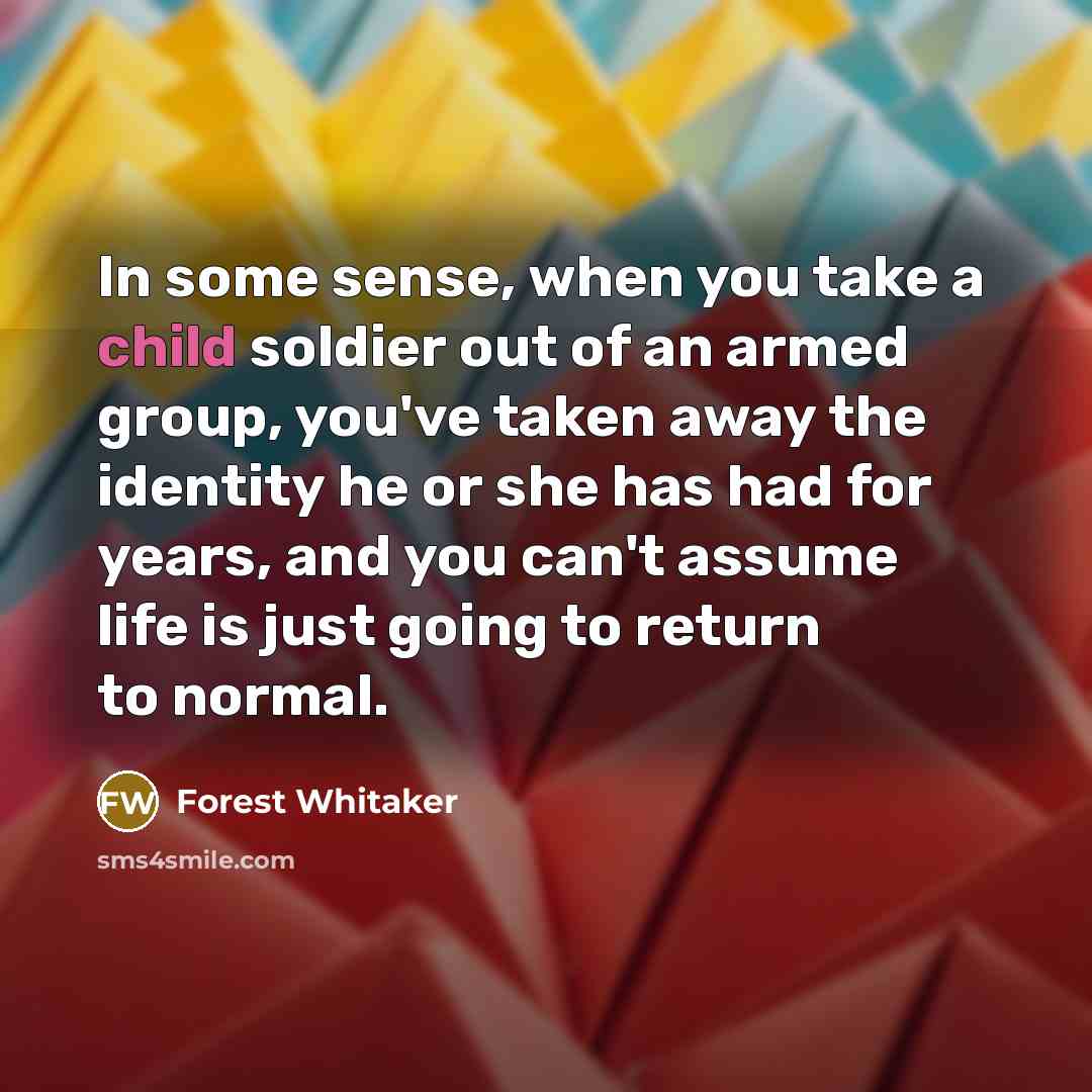 “In some sense, when you take a child soldier out…” quote by Forest Whitaker