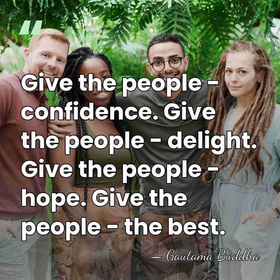 Give the people - confidence. Give the people - delight. Give the&hellip; - Gautama Buddha