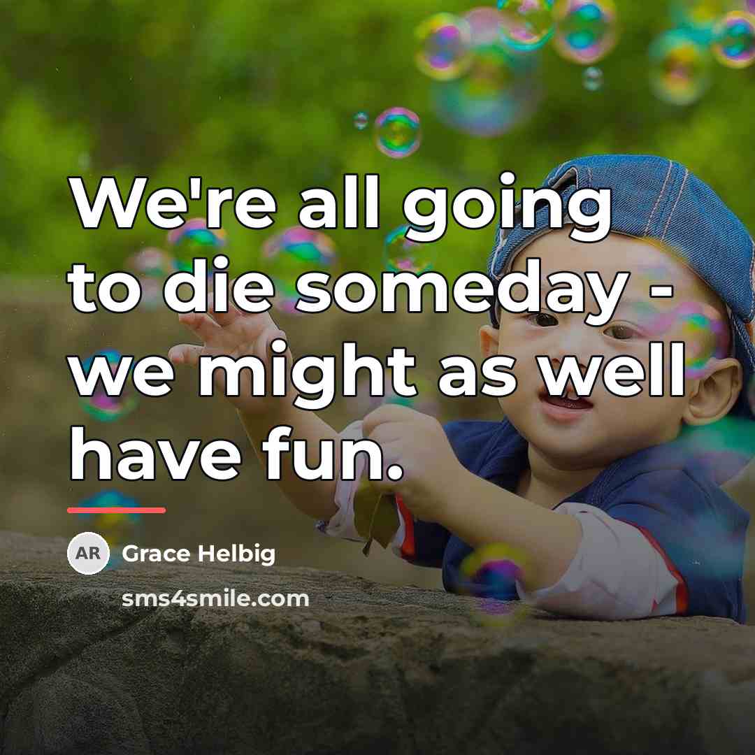 “We're all going to die someday - we might as…” quote by Grace Helbig