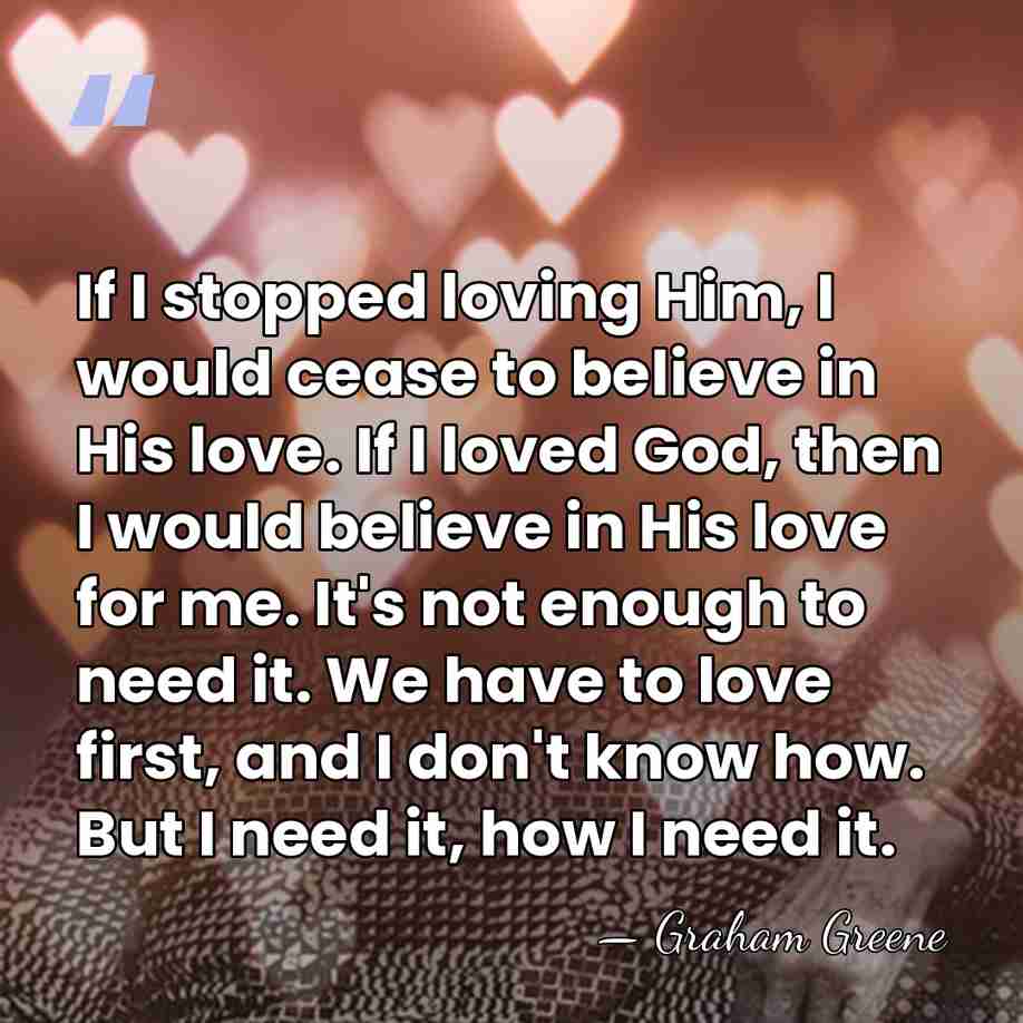 If I stopped loving Him, I would cease to believe in His&hellip; - Graham Greene
