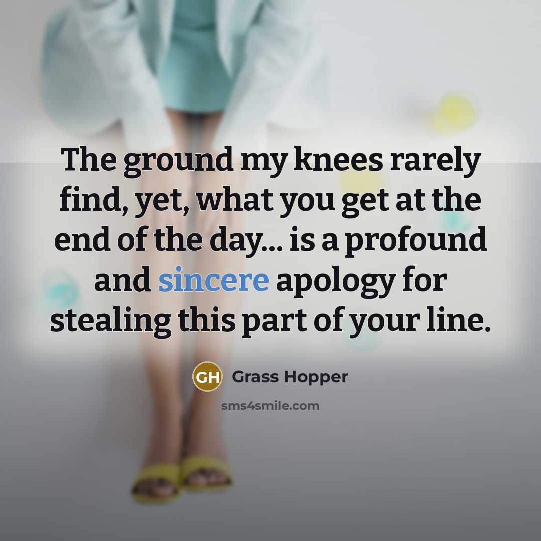 “The ground my knees rarely find, yet, what you get…” quote by Grass Hopper