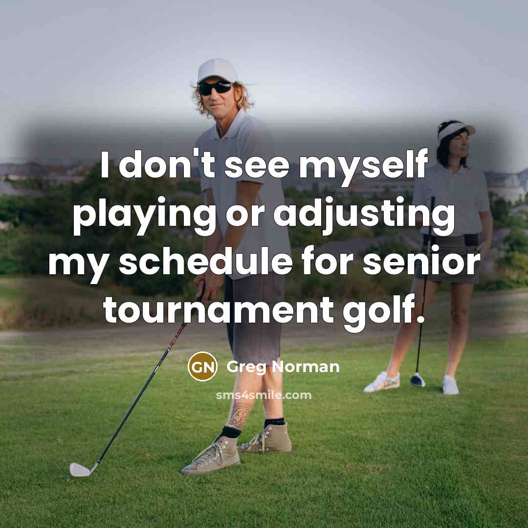 “I don't see myself playing or adjusting my schedule for…” quote by Greg Norman