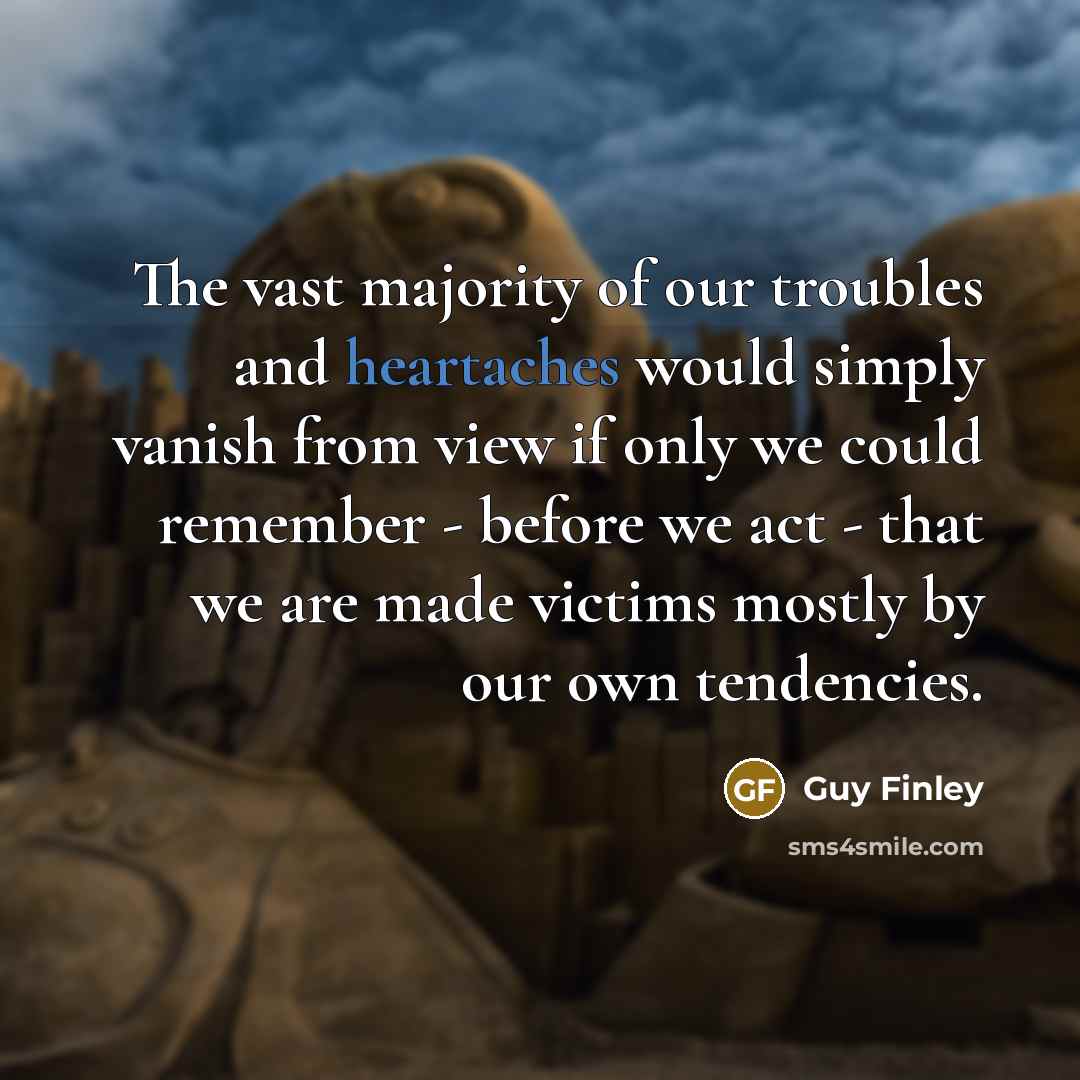 “The vast majority of our troubles and heartaches would simply…” quote by Guy Finley