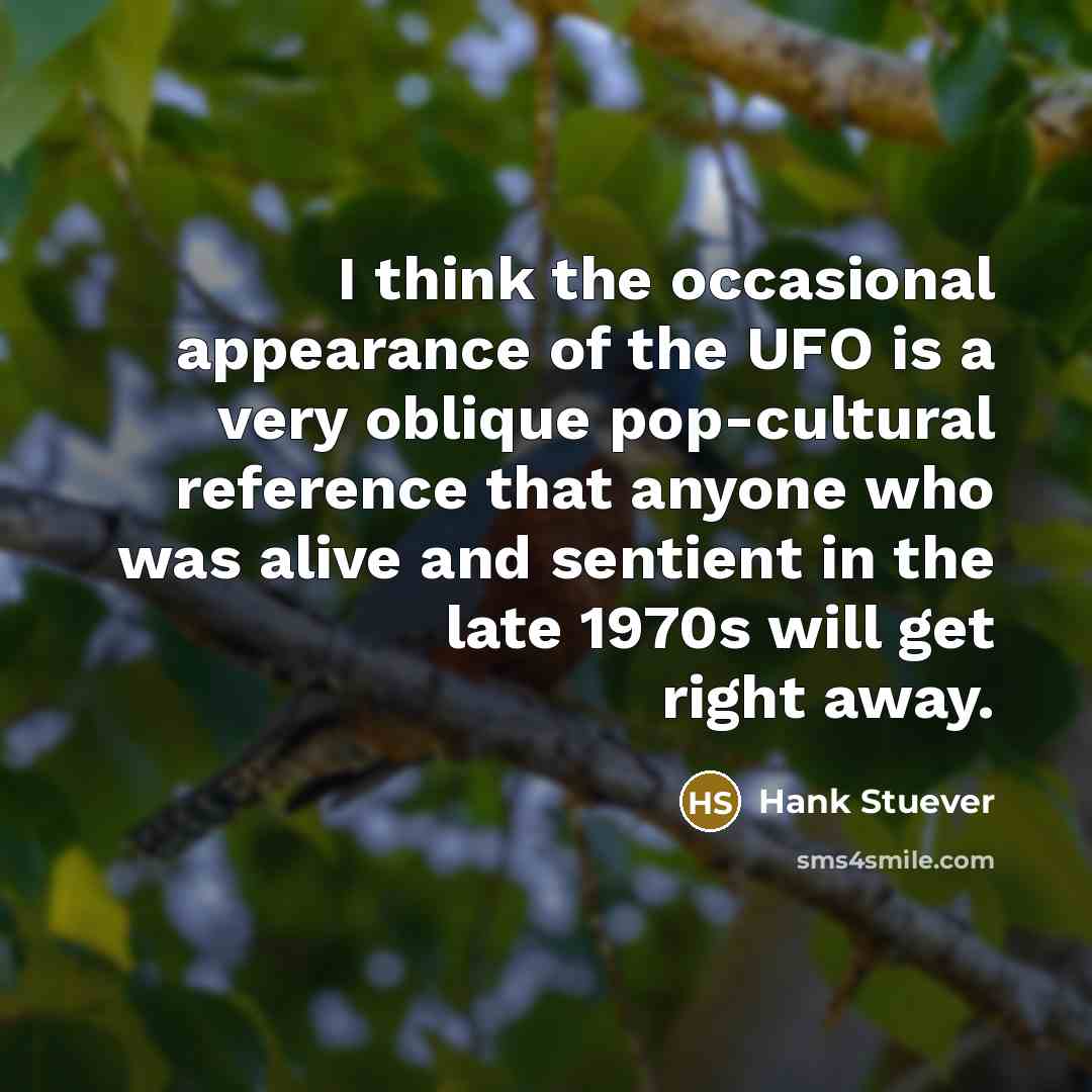 “I think the occasional appearance of the UFO is a…” quote by Hank Stuever