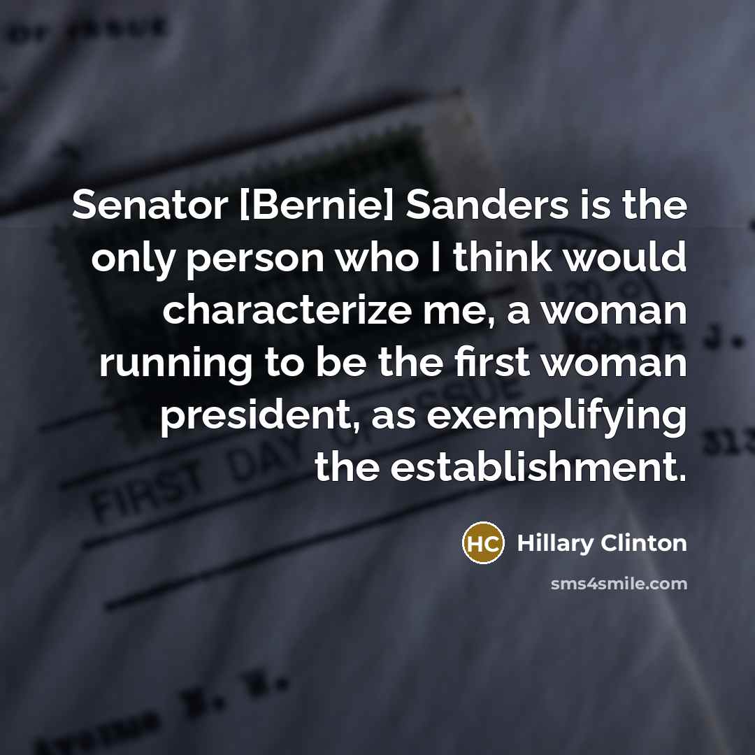 “Senator [Bernie] Sanders is the only person who I think…” quote by Hillary Clinton