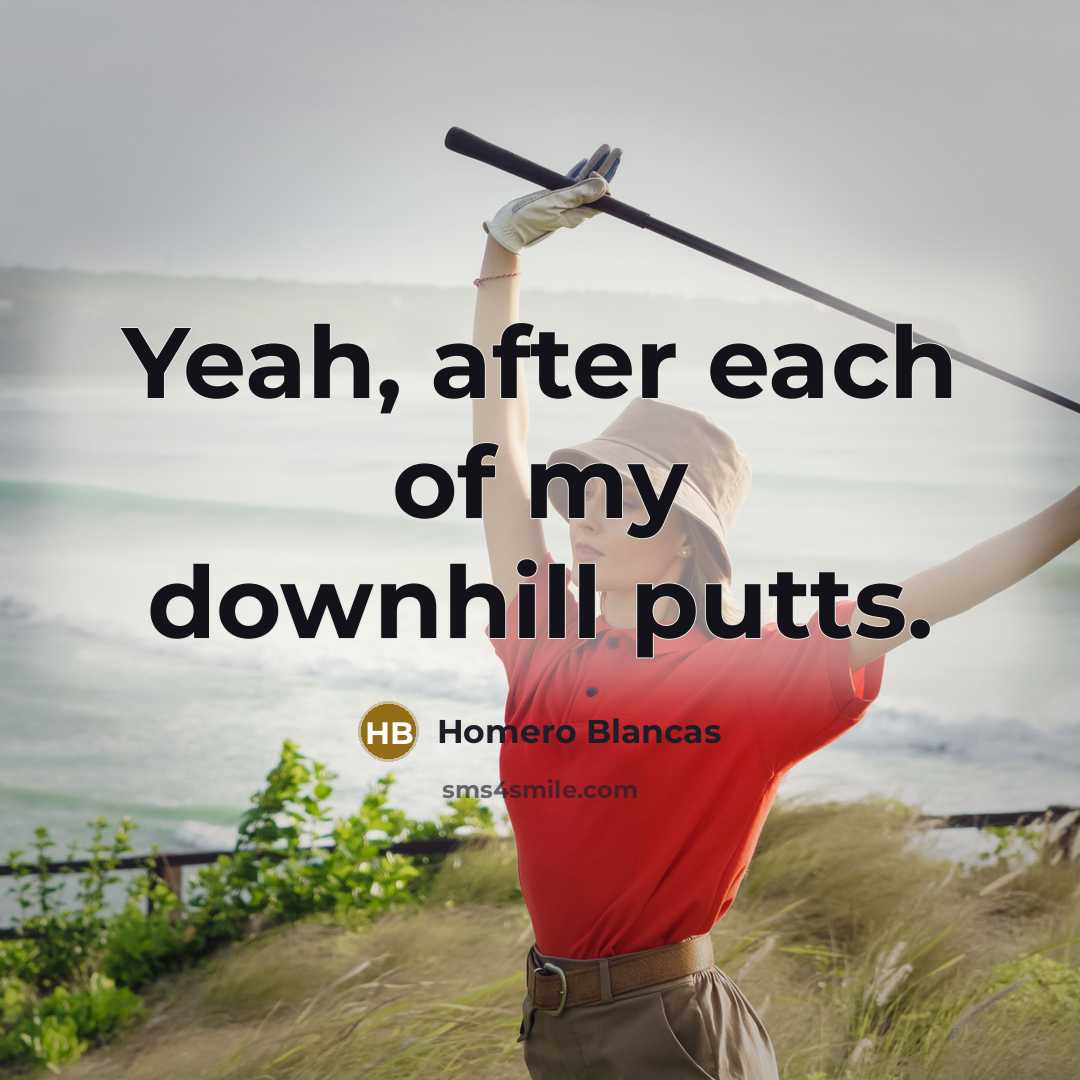 “Yeah, after each of my downhill putts.” quote by Homero Blancas