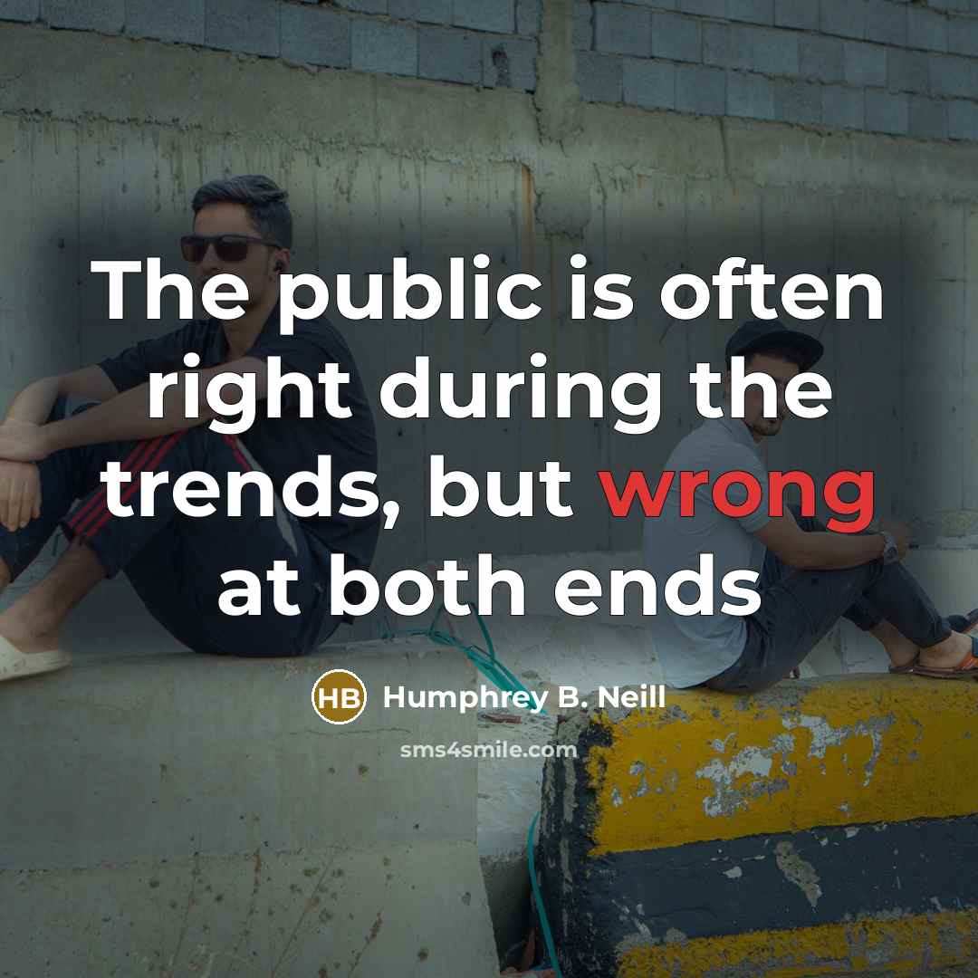 “The public is often right during the trends, but wrong…” quote by Humphrey B. Neill