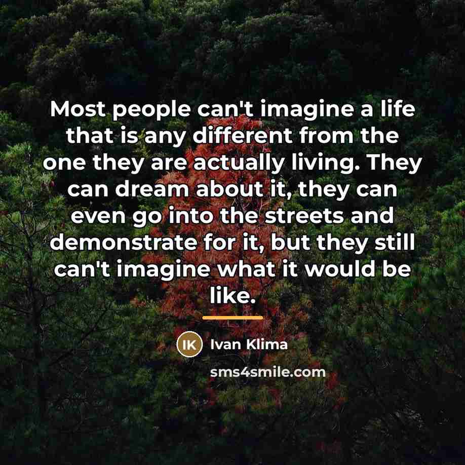 “Most people can't imagine a life that is any different…” quote by Ivan Klíma
