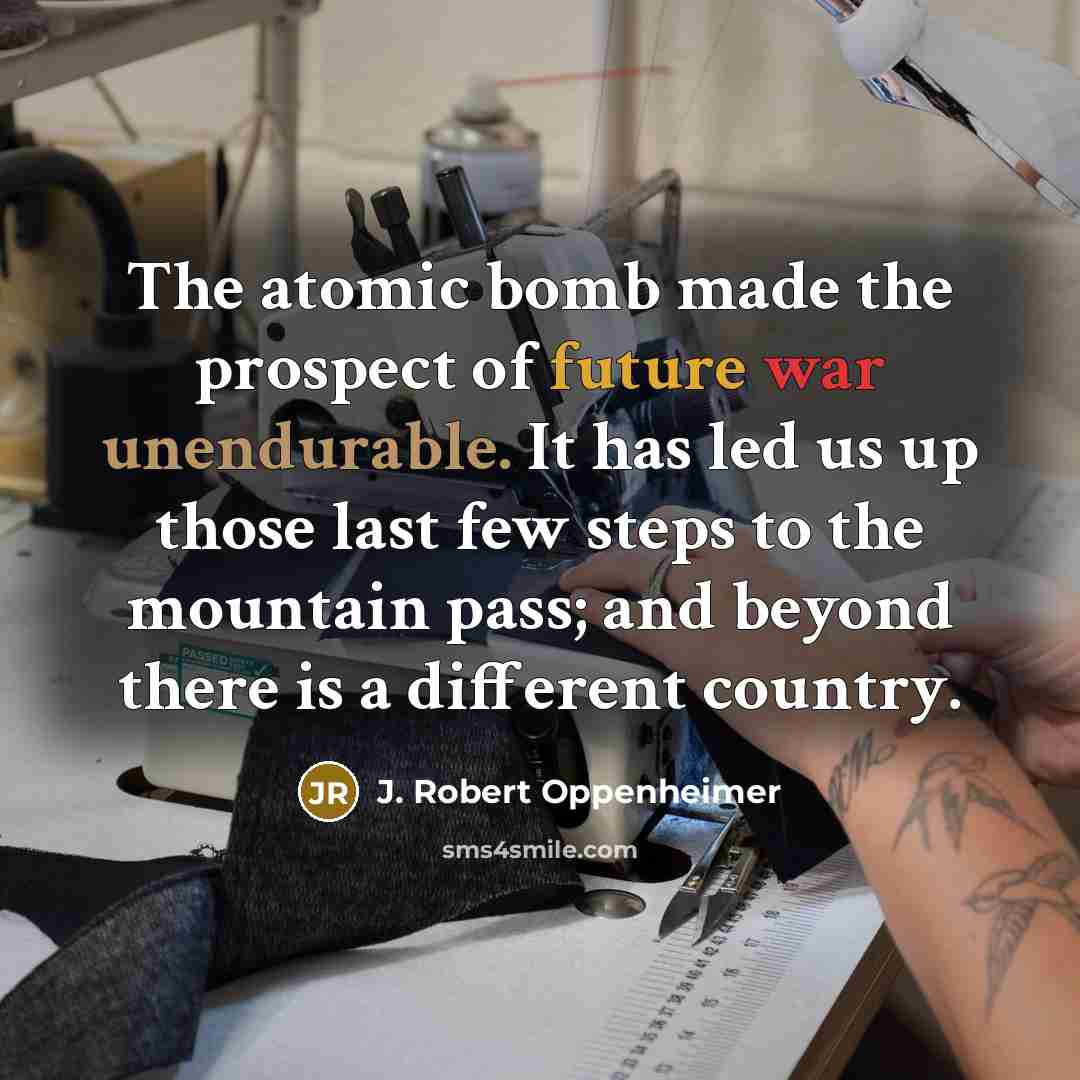 “The atomic bomb made the prospect of future war unendurable.…” quote by J. Robert Oppenheimer
