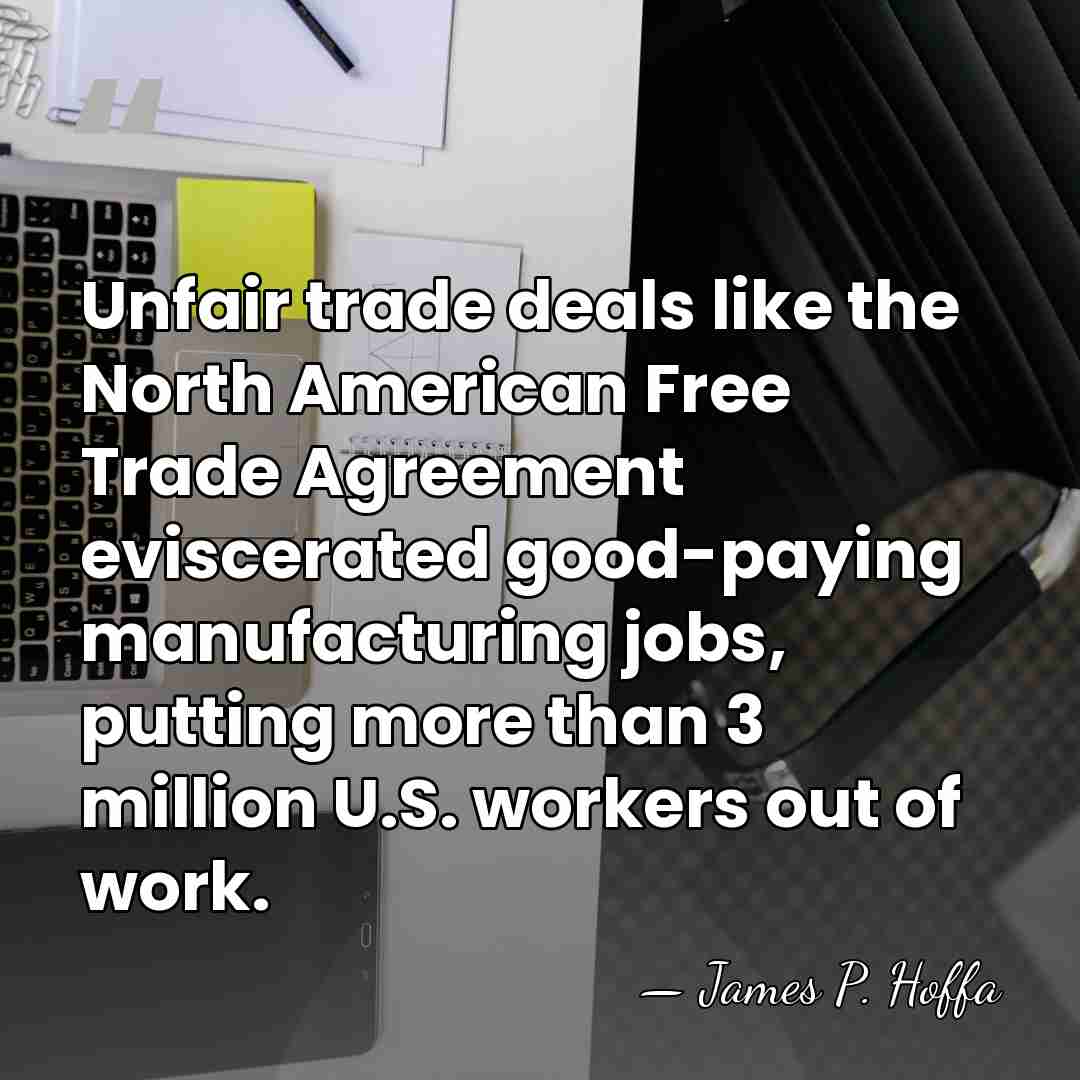 Unfair trade deals like the North American Free Trade Agreement eviscerated good-paying&hellip; - James P. Hoffa