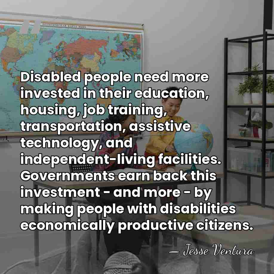 Disabled people need more invested in their education, housing, job training, transportation,&hellip; - Jesse Ventura