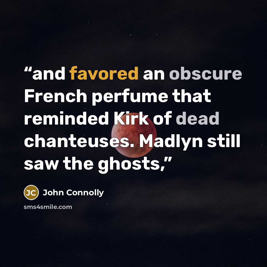 “and favored an obscure French perfume that reminded Kirk of dead chanteuses. Madlyn still saw the ghosts,” quote by John Connolly