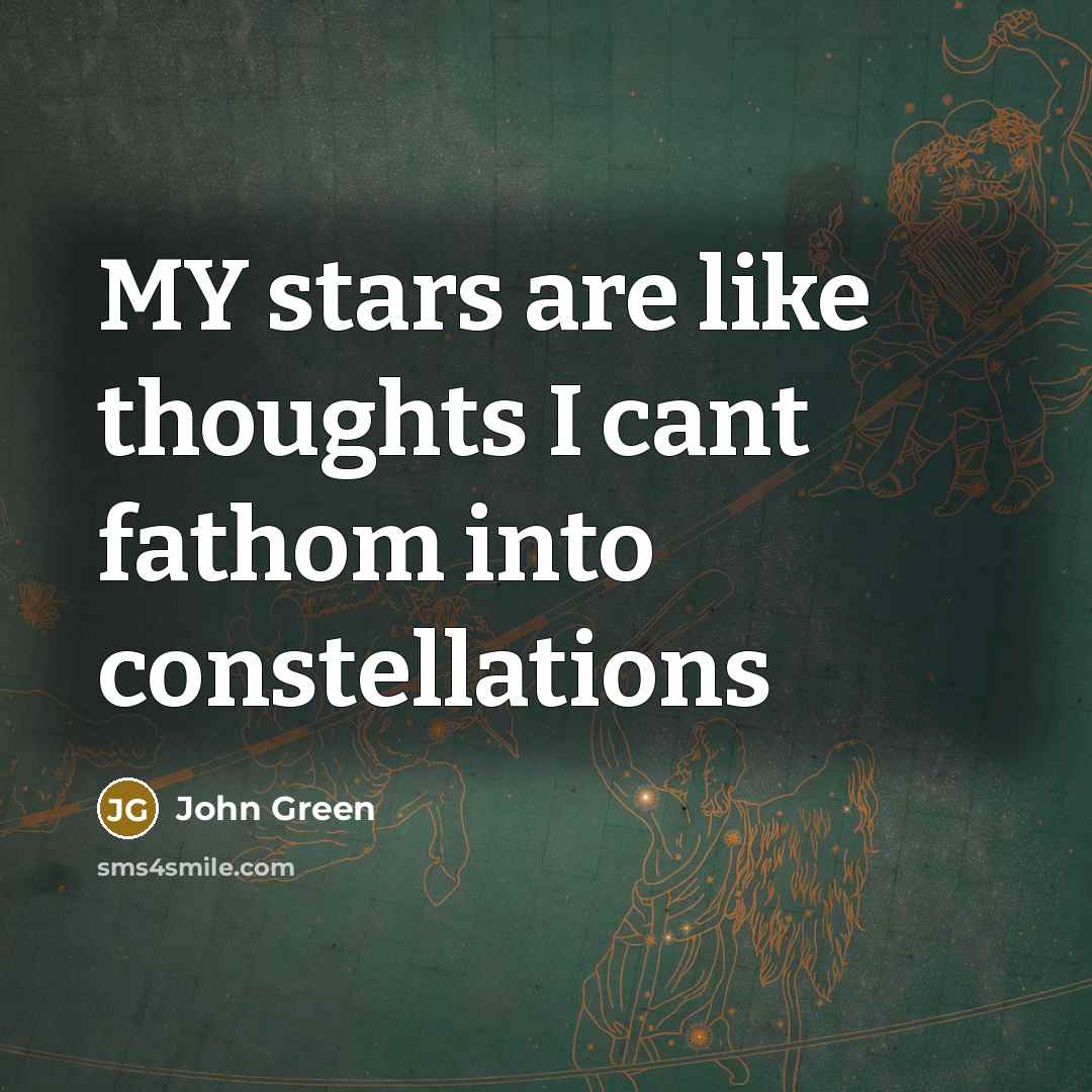 “MY stars are like thoughts I cant fathom into constellations…” quote by John Green