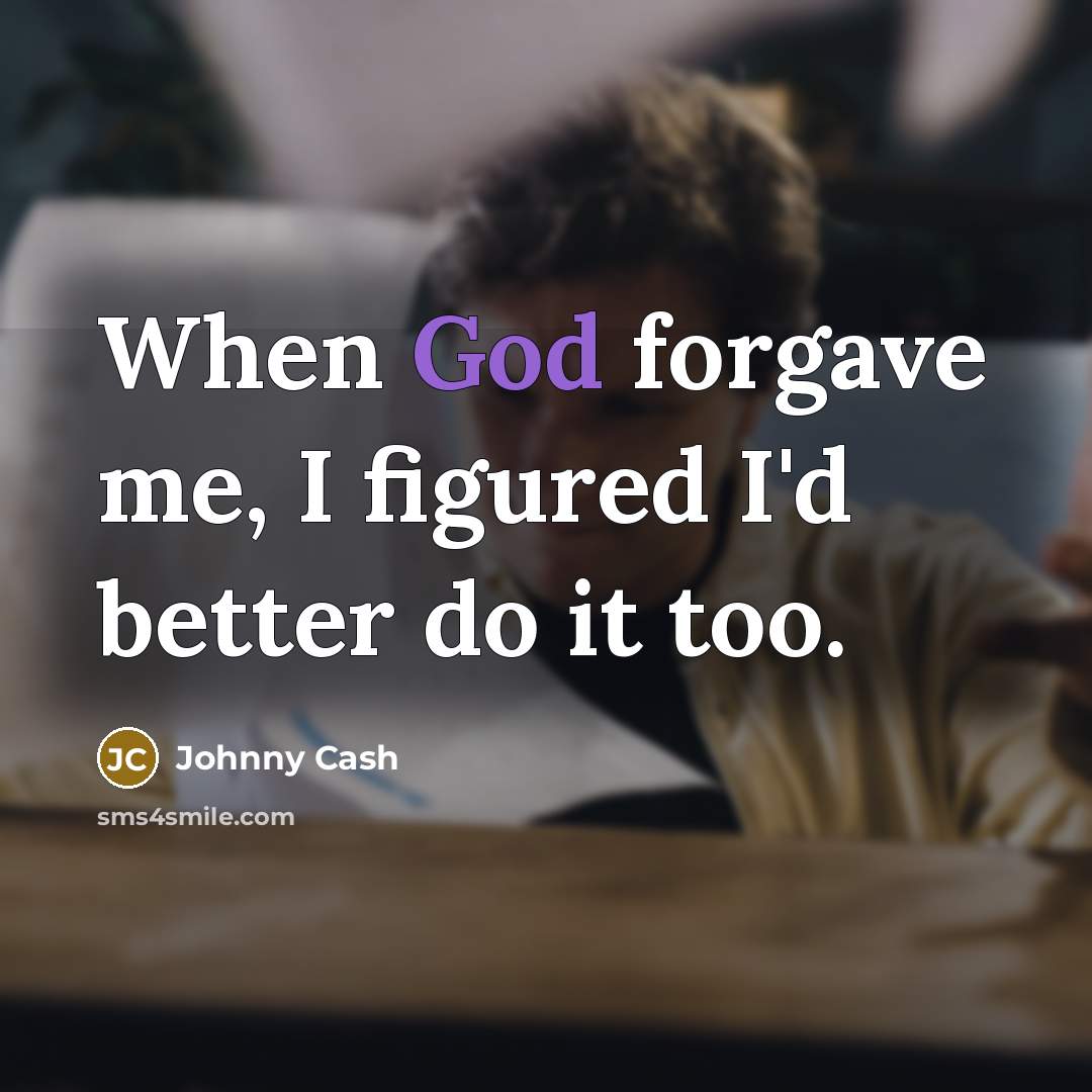 “When God forgave me, I figured I'd better do it…” quote by Johnny Cash