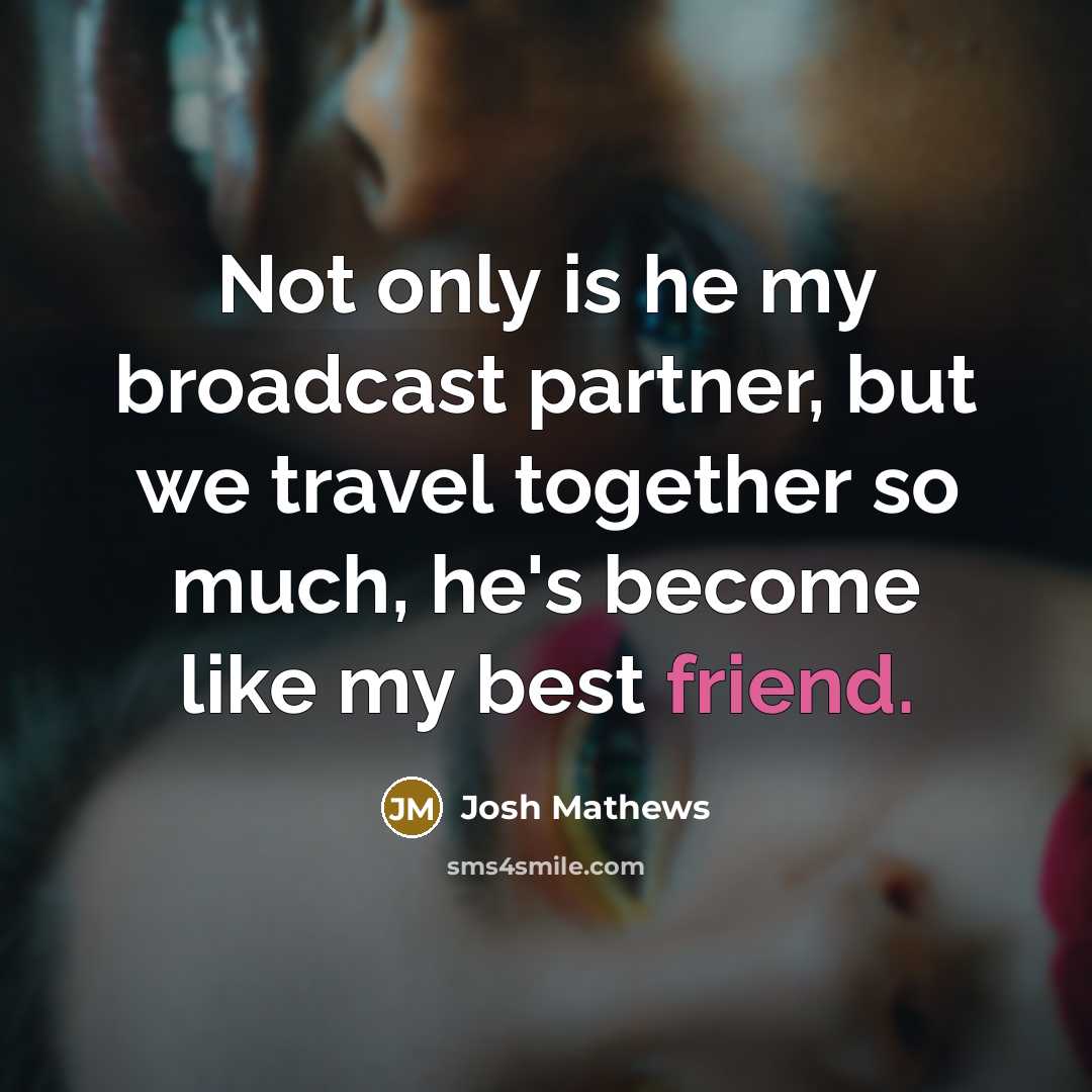 “Not only is he my broadcast partner, but we travel…” quote by Josh Mathews