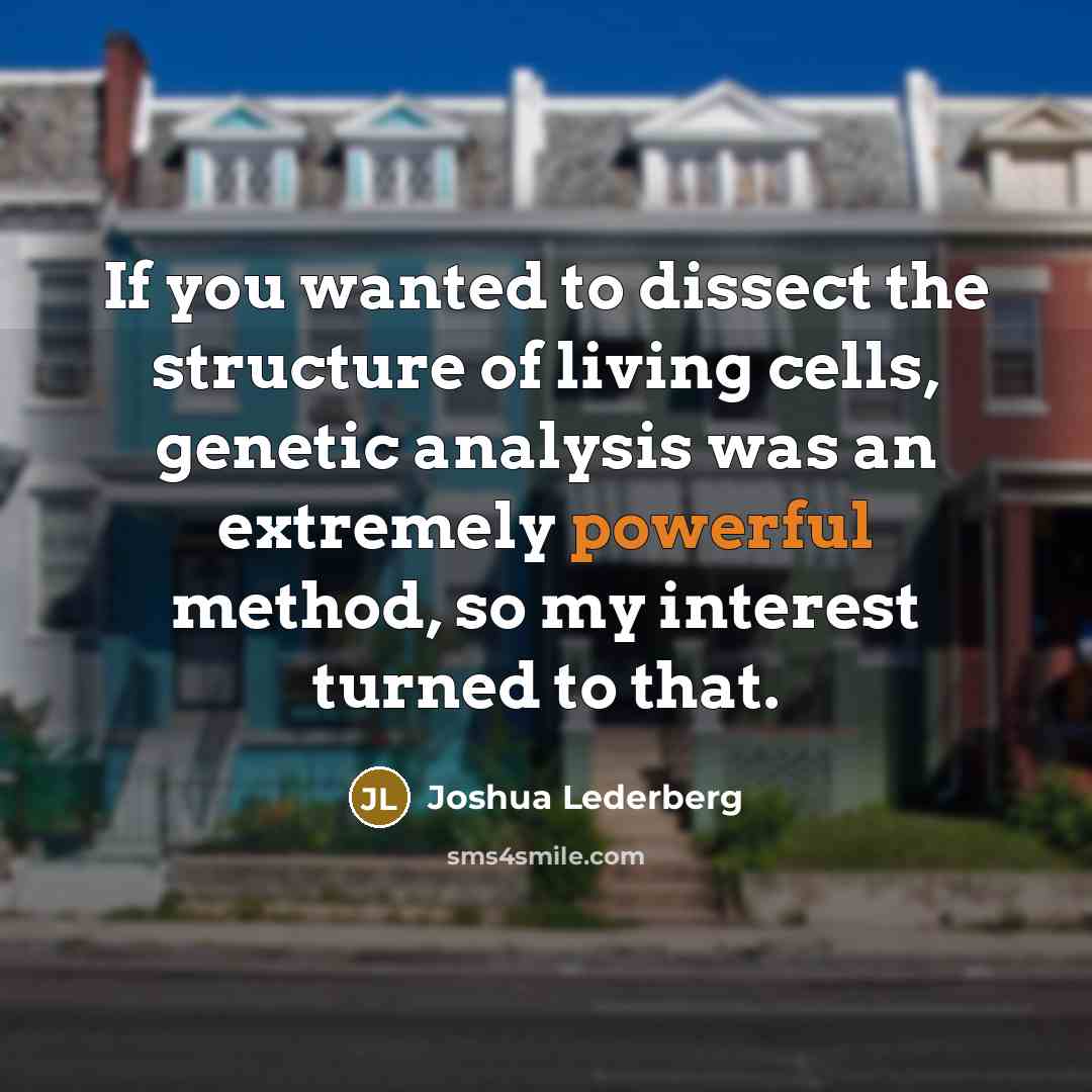 “If you wanted to dissect the structure of living cells,…” quote by Joshua Lederberg