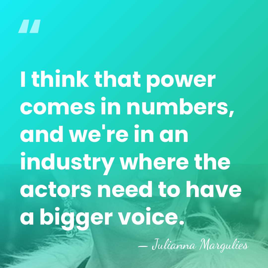 I think that power comes in numbers, and we're in an industry&hellip; - Julianna Margulies