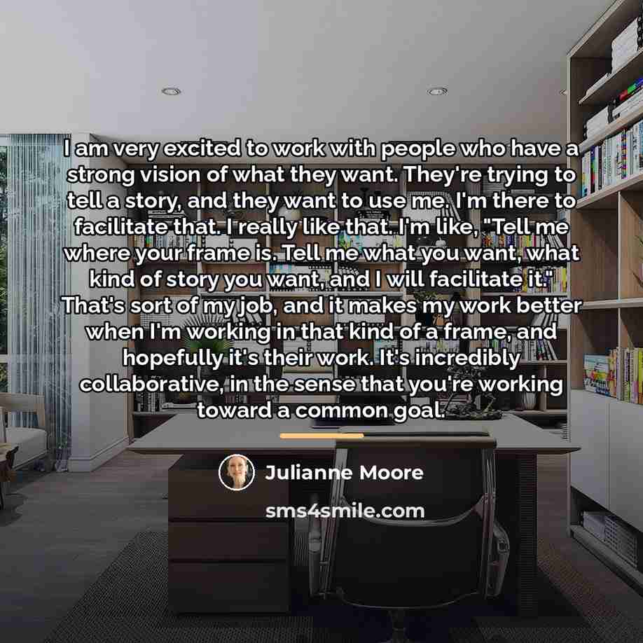 “I am very excited to work with people who have…” quote by Julianne Moore