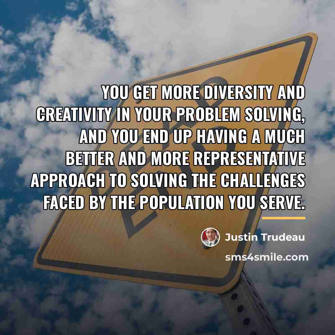 “You get more diversity and creativity in your problem solving,…” quote by Justin Trudeau