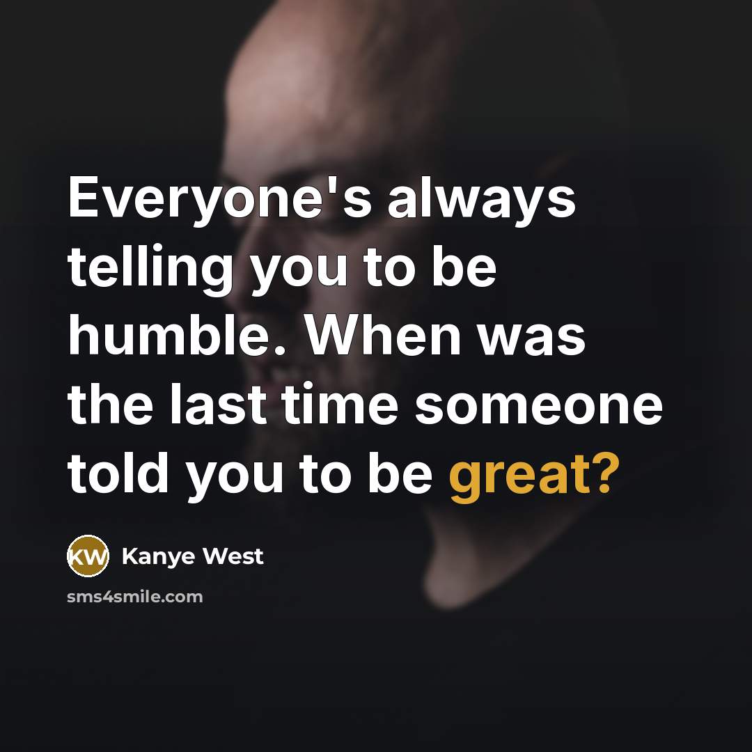 “Everyone's always telling you to be humble. When was the…” quote by Kanye West