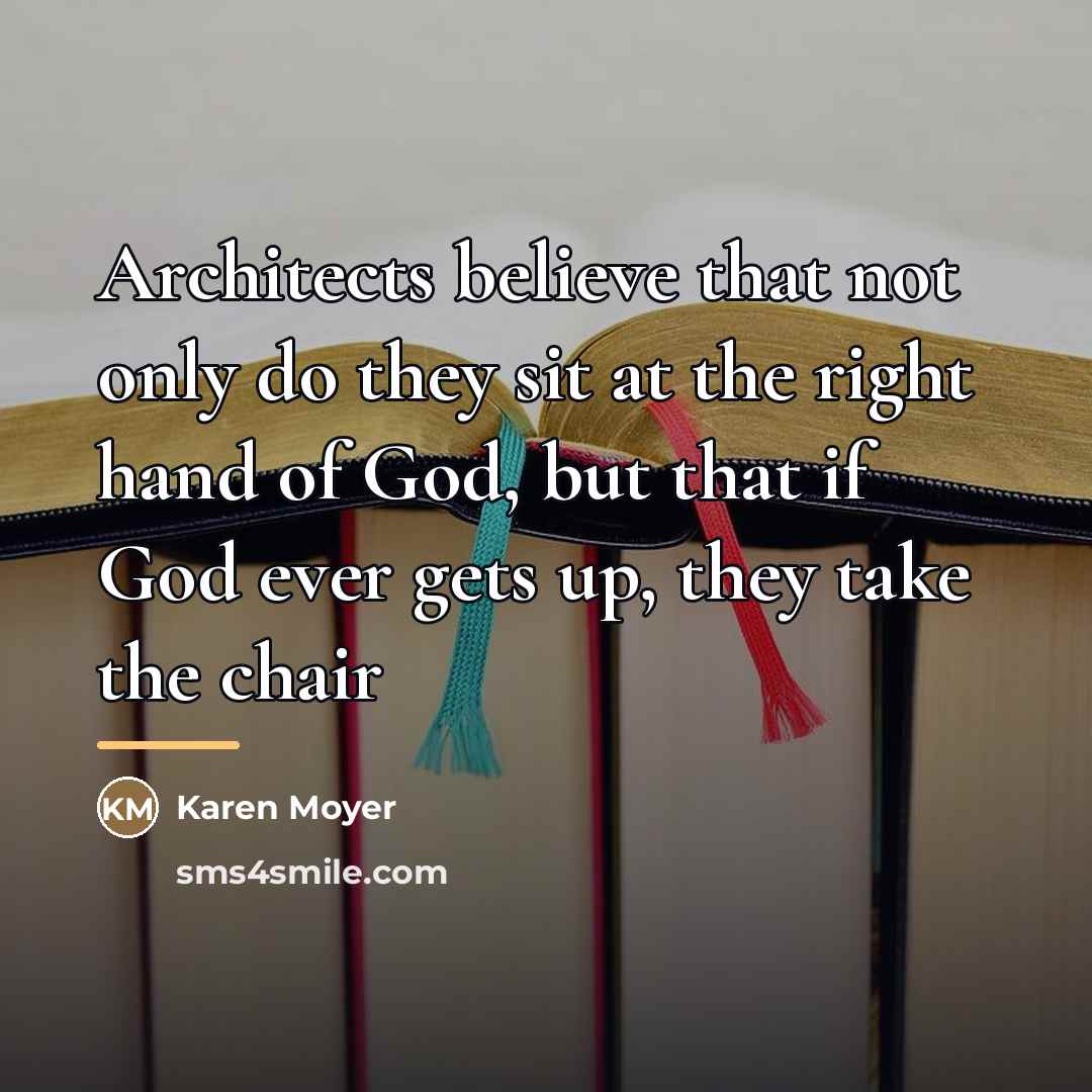“Architects believe that not only do they sit at the…” quote by Karen Moyer