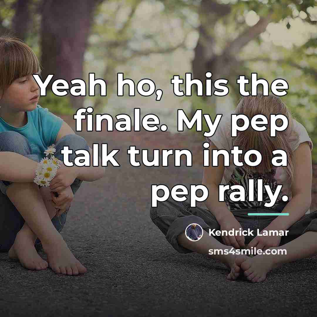 “Yeah ho, this the finale. My pep talk turn into…” quote by Kendrick Lamar