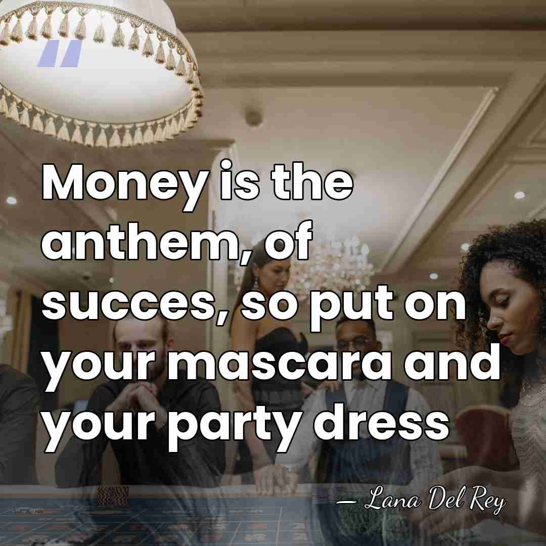 Money is the anthem, of succes, so put on your mascara and&hellip; - Lana Del Rey