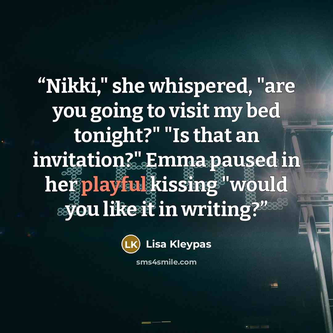 “Nikki," she whispered, "are you going to visit my bed tonight?" "Is that an invitation?" Emma paused in her playful kissing "would you like it in writing?” quote by Lisa Kleypas