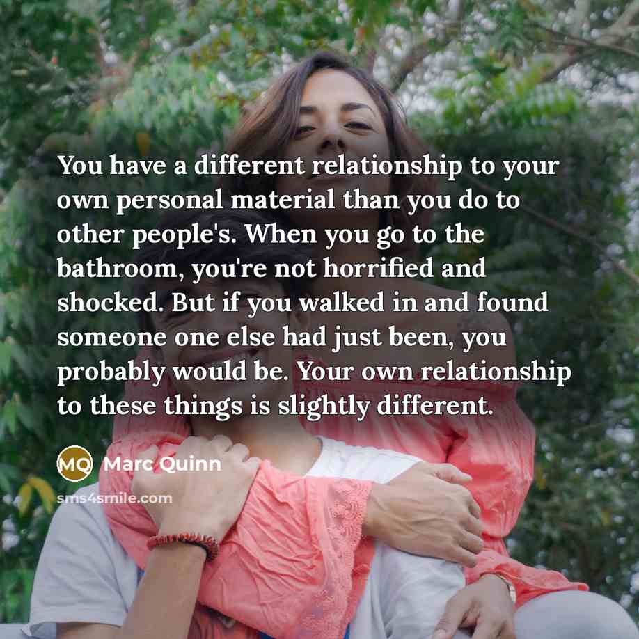 “You have a different relationship to your own personal material…” quote by Marc Quinn