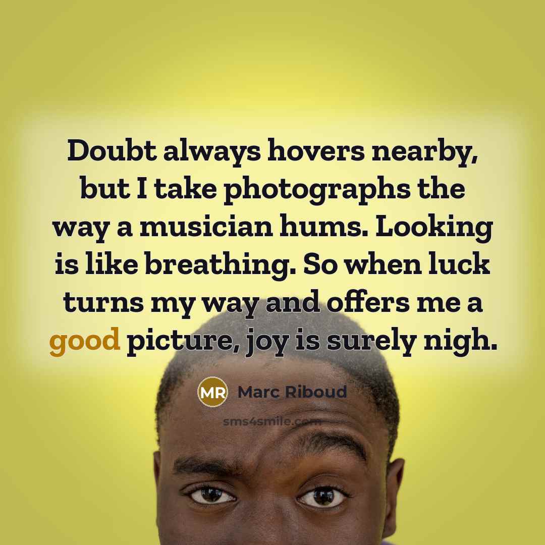 “Doubt always hovers nearby, but I take photographs the way…” quote by Marc Riboud
