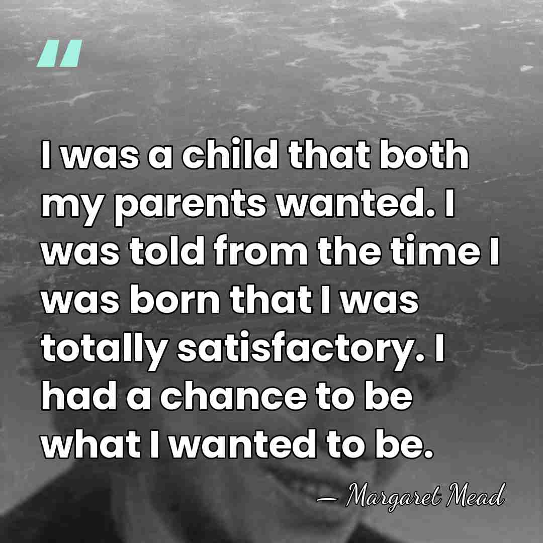 I was a child that both my parents wanted. I was told&hellip; - Margaret Mead