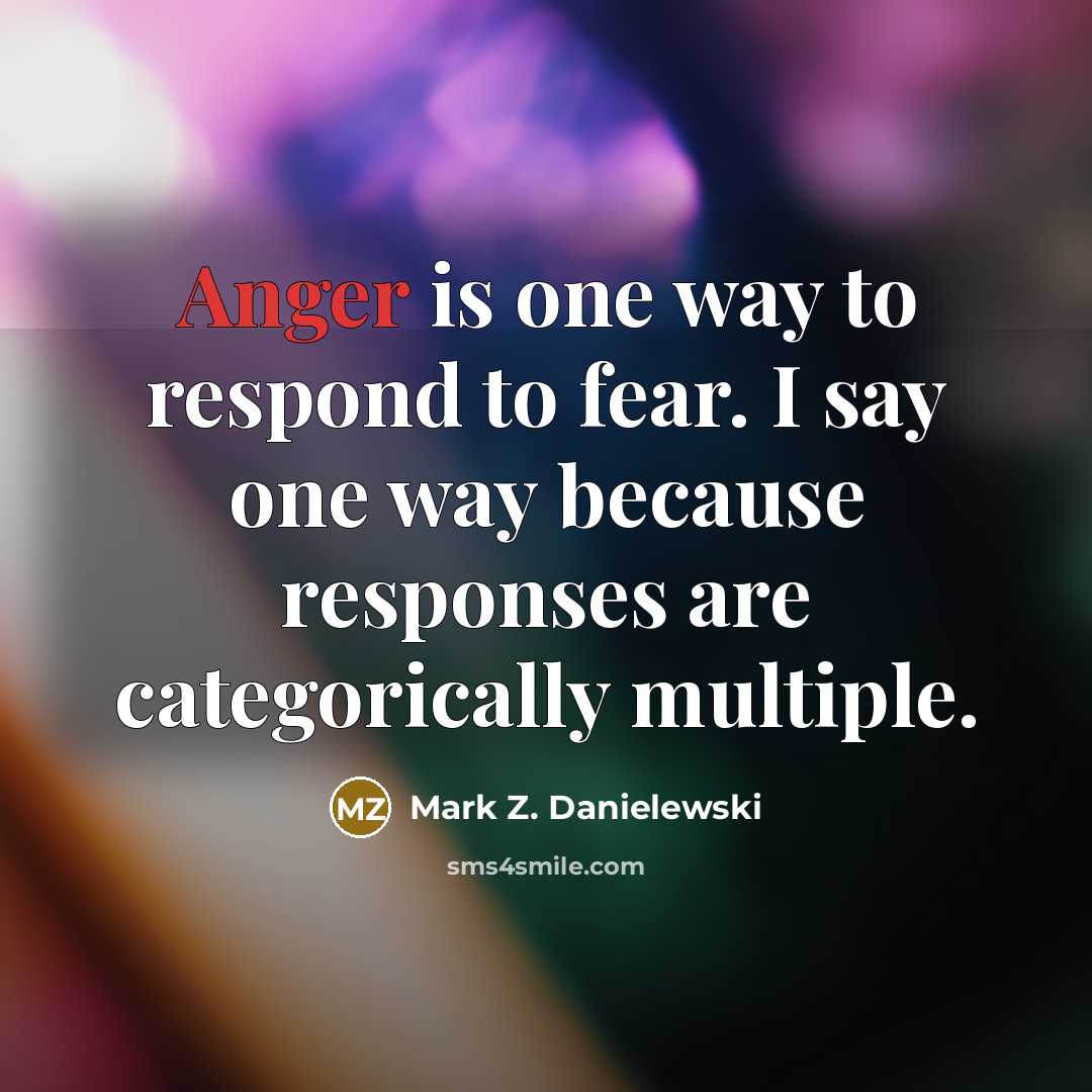 “Anger is one way to respond to fear. I say…” quote by Mark Z. Danielewski