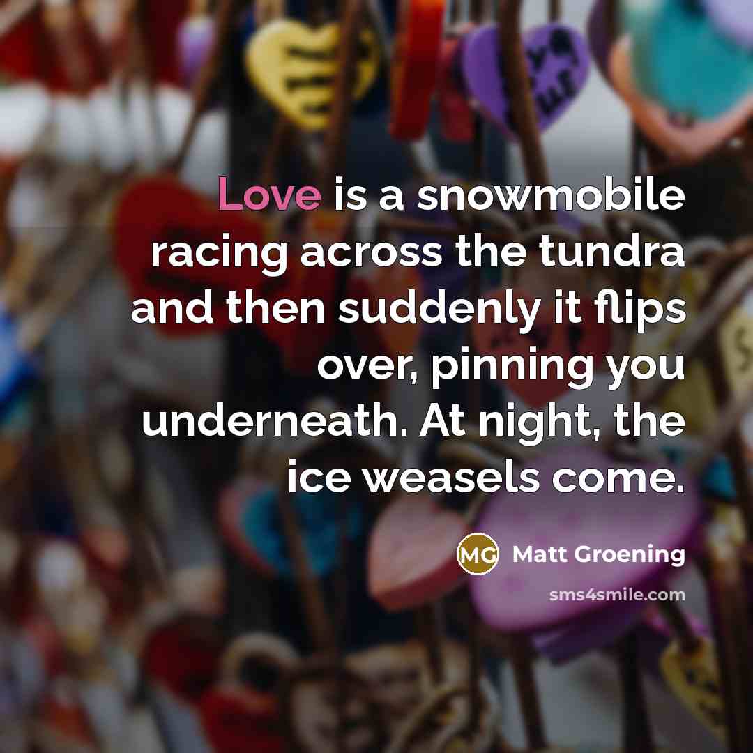 “Love is a snowmobile racing across the tundra and then…” quote by Matt Groening