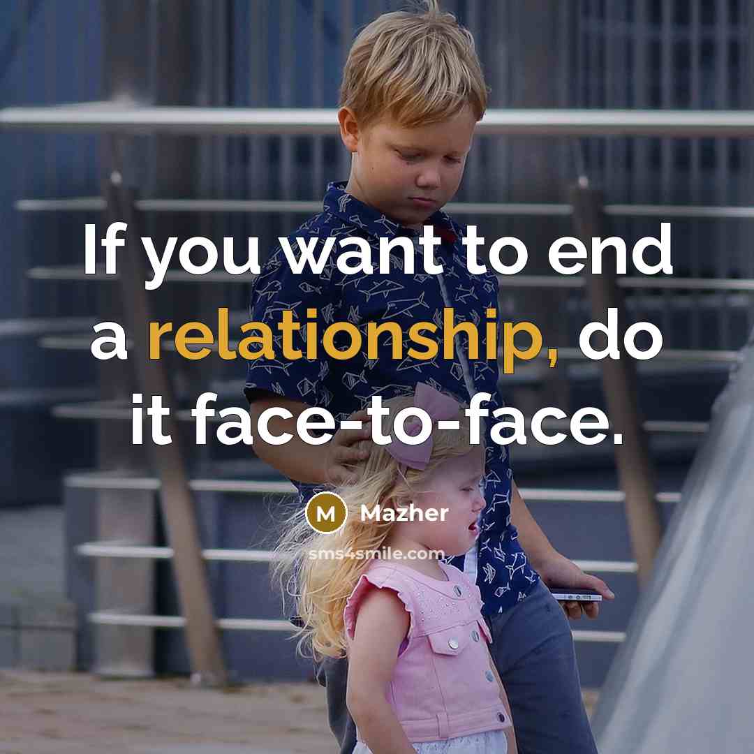 “If you want to end a relationship, do it face-to-face.” quote by Mazher